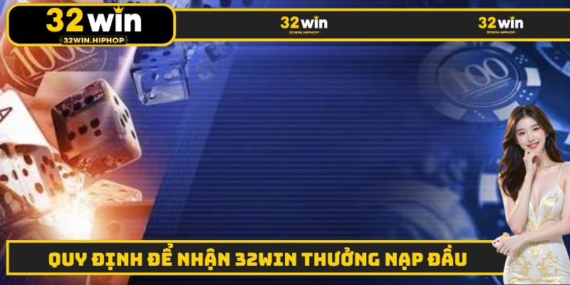 Quy định nhận thưởng ưu đãi 32WIN thưởng nạp đầu chi tiết