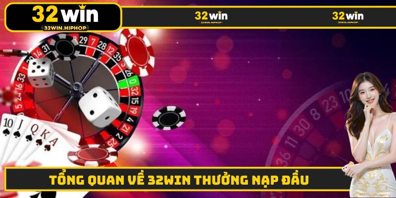 Tổng quan một vài thông tin cơ bản về sự kiện 32WIN thưởng nạp đầu