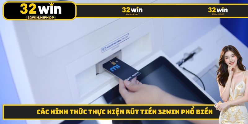 Các hình thức thực hiện rút tiền 32WIN phổ biến