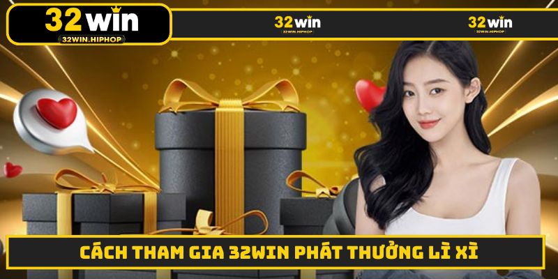 Cách tham gia 32win phát thưởng lì xì