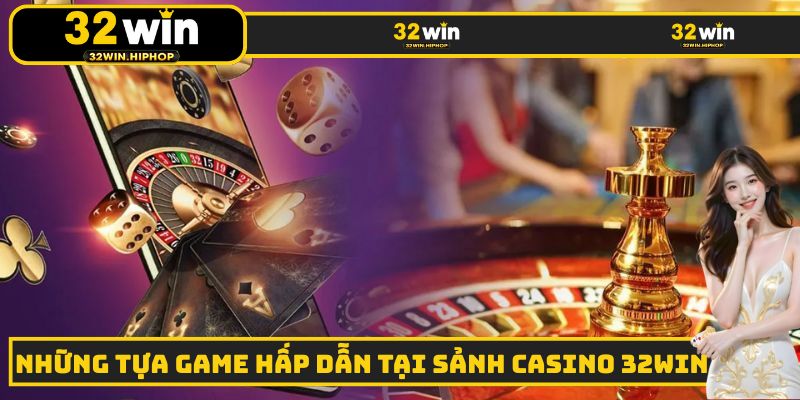 Một số siêu phẩm vô cùng hấp dẫn có tại sảnh Casino 32WIN