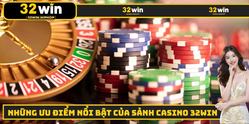 Ưu điểm nổi bật mà Casino 32WIN mang lại cho thành viên