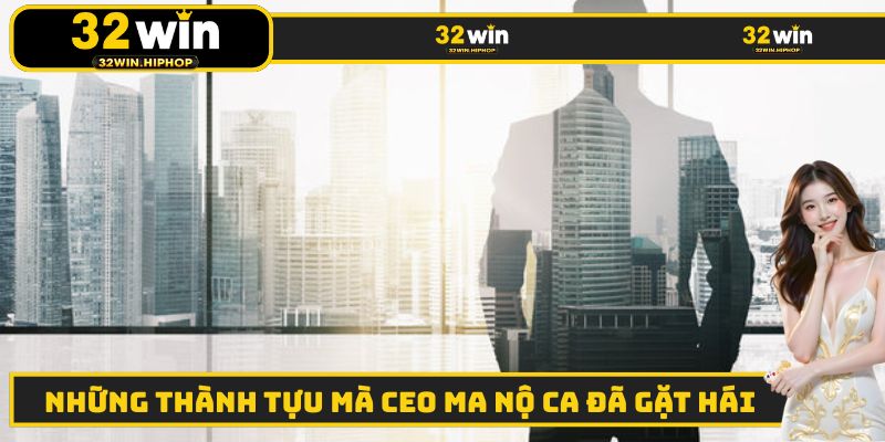 Thành tựu nổi bật mà CEO Ma Nộ Ca đã gặt hái được