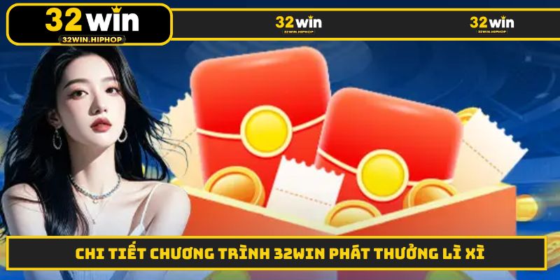 Chi tiết chương trình 32win phát thưởng lì xì
