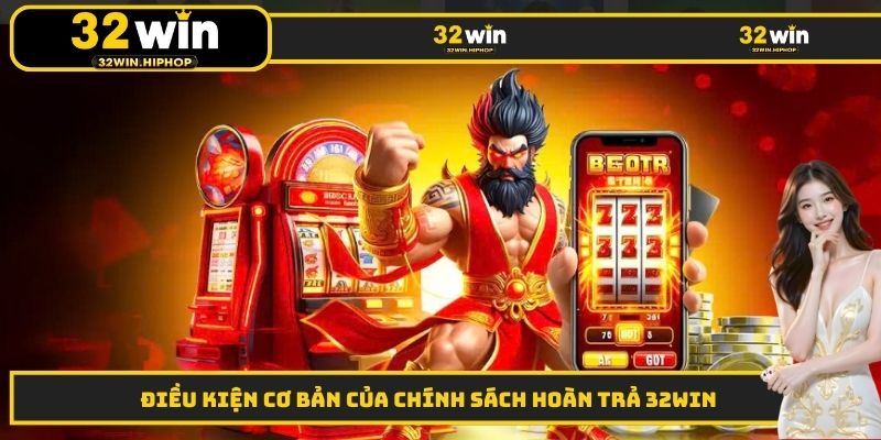 Điều kiện cơ bản của chính sách hoàn trả 32WIN