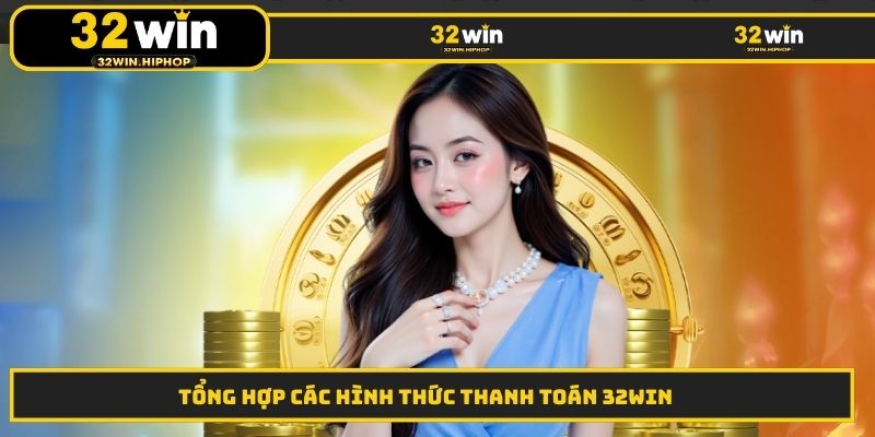 Tổng hợp các hình thức thanh toán 32WIN