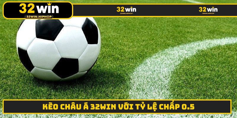 Kèo châu Á 32WIN với tỷ lệ chấp 0.5