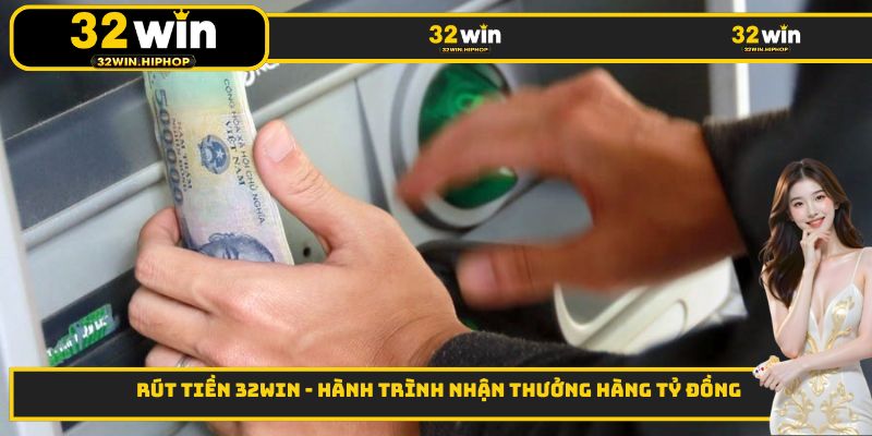Rút tiền 32WIN - Hành Trình Nhận Thưởng Hàng Tỷ Đồng