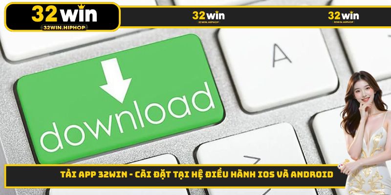 Tải App 32WIN - Cài Đặt Tại Hệ Điều Hành iOS và Android
