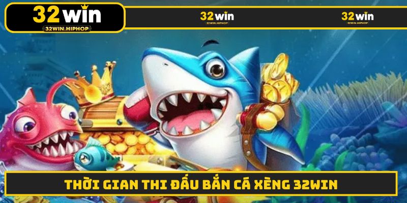 Thời gian thi đấu bắn cá xèng 32WIN