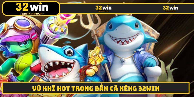 Vũ khí hot trong bắn cá xèng 32WIN